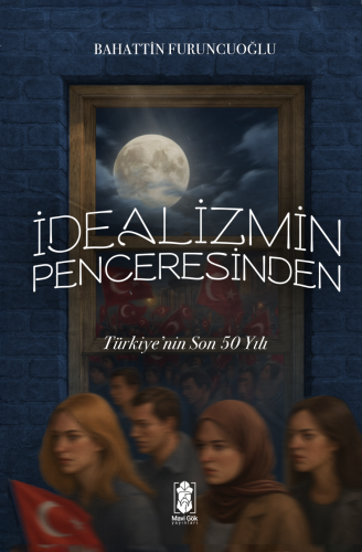 İdealizmin Penceresinden Türkiye’nin Son 50 Yılı